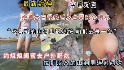 约姐姐闺蜜野炊山洞连射两炮『狠货高科技看简阶』